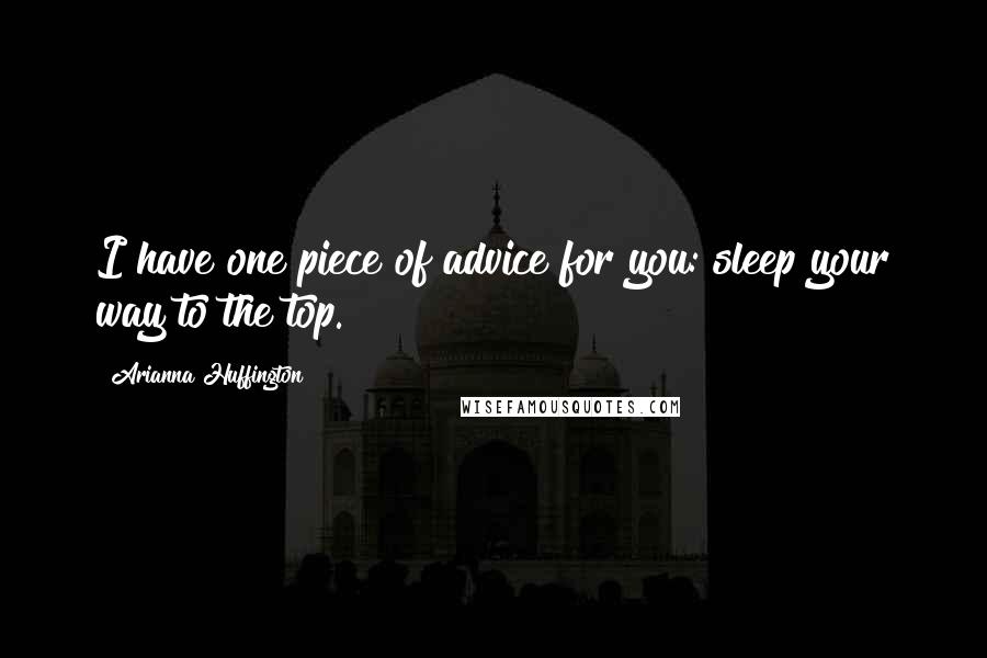 Arianna Huffington quotes: I have one piece of advice for you: sleep your way to the top.