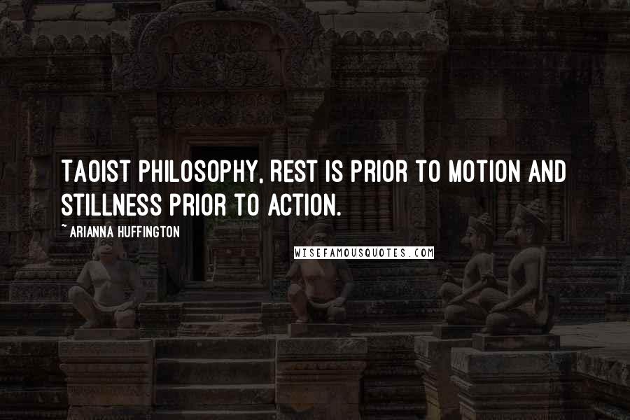 Arianna Huffington quotes: Taoist philosophy, Rest is prior to motion and stillness prior to action.