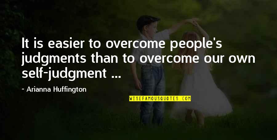 Arianna Huffington Quotes By Arianna Huffington: It is easier to overcome people's judgments than