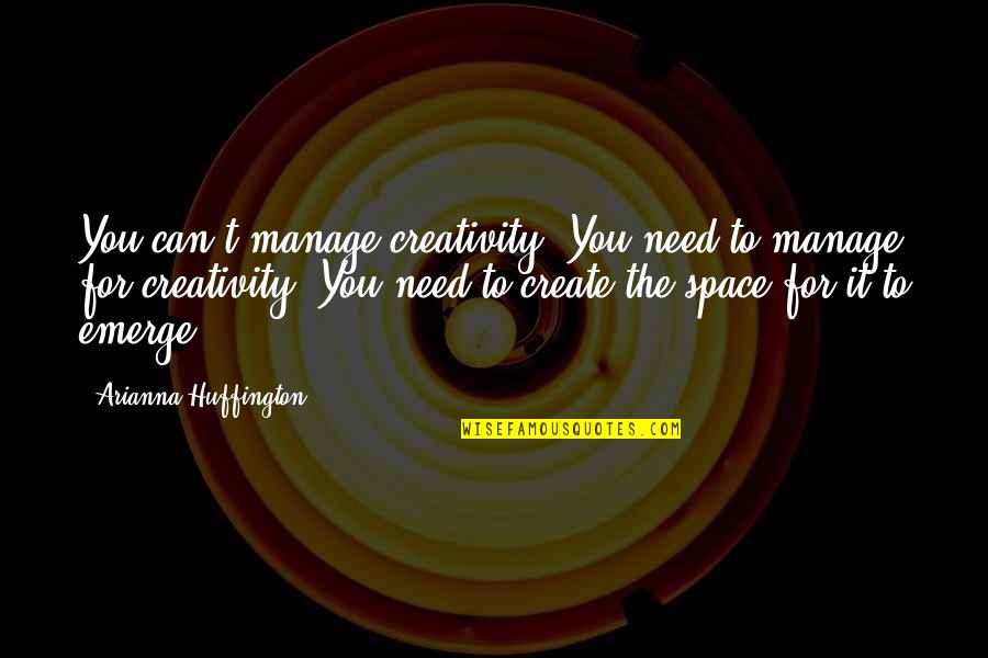 Arianna Huffington Quotes By Arianna Huffington: You can't manage creativity. You need to manage