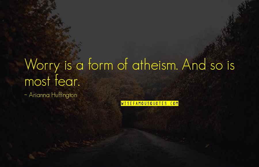 Arianna Huffington Quotes By Arianna Huffington: Worry is a form of atheism. And so
