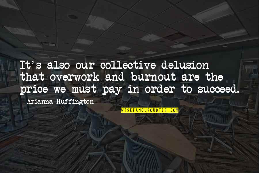 Arianna Huffington Quotes By Arianna Huffington: It's also our collective delusion that overwork and