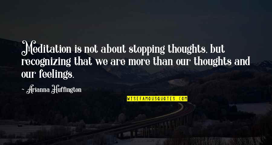 Arianna Huffington Quotes By Arianna Huffington: Meditation is not about stopping thoughts, but recognizing