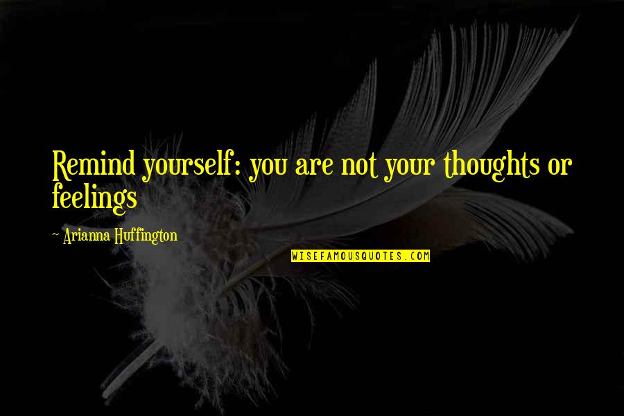 Arianna Huffington Quotes By Arianna Huffington: Remind yourself: you are not your thoughts or