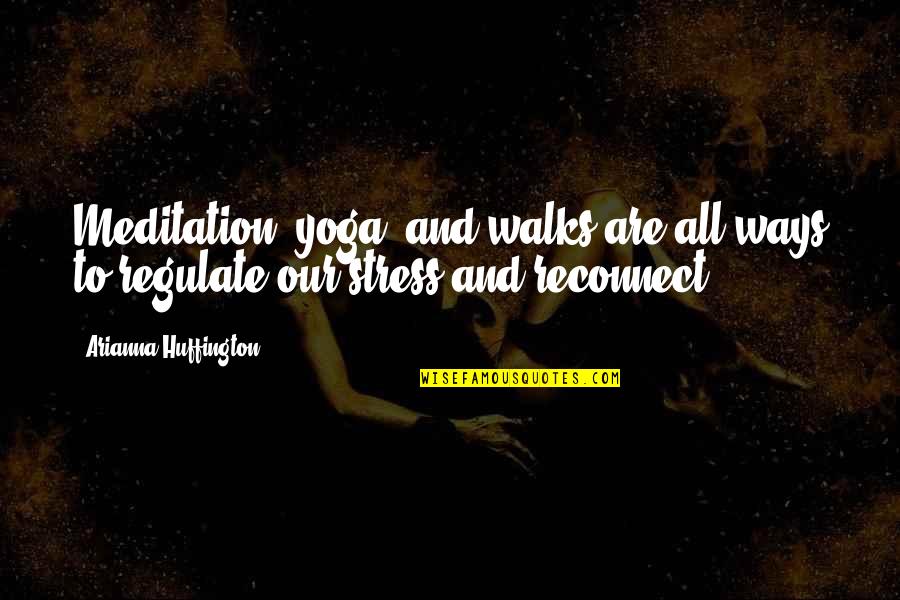 Arianna Huffington Quotes By Arianna Huffington: Meditation, yoga, and walks are all ways to