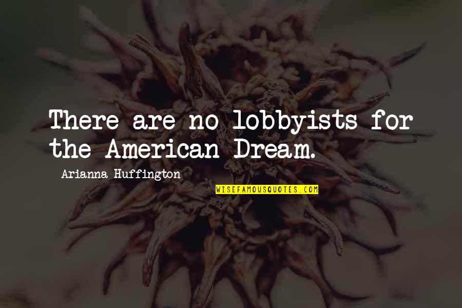 Arianna Huffington Quotes By Arianna Huffington: There are no lobbyists for the American Dream.