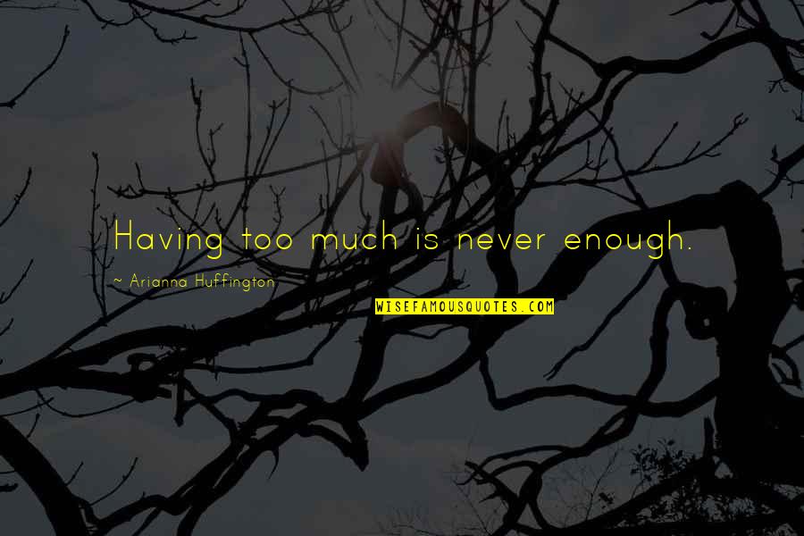 Arianna Huffington Quotes By Arianna Huffington: Having too much is never enough.