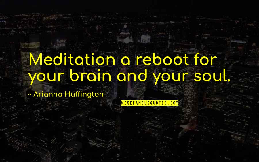 Arianna Huffington Quotes By Arianna Huffington: Meditation a reboot for your brain and your