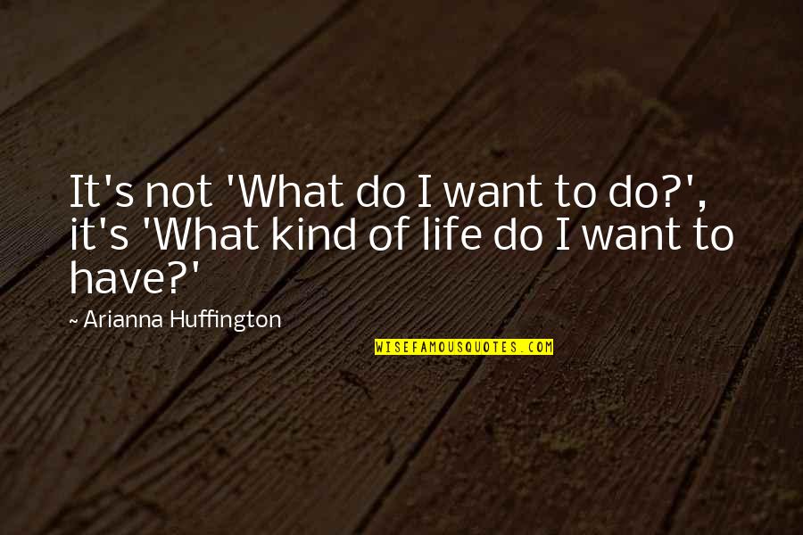 Arianna Huffington Quotes By Arianna Huffington: It's not 'What do I want to do?',