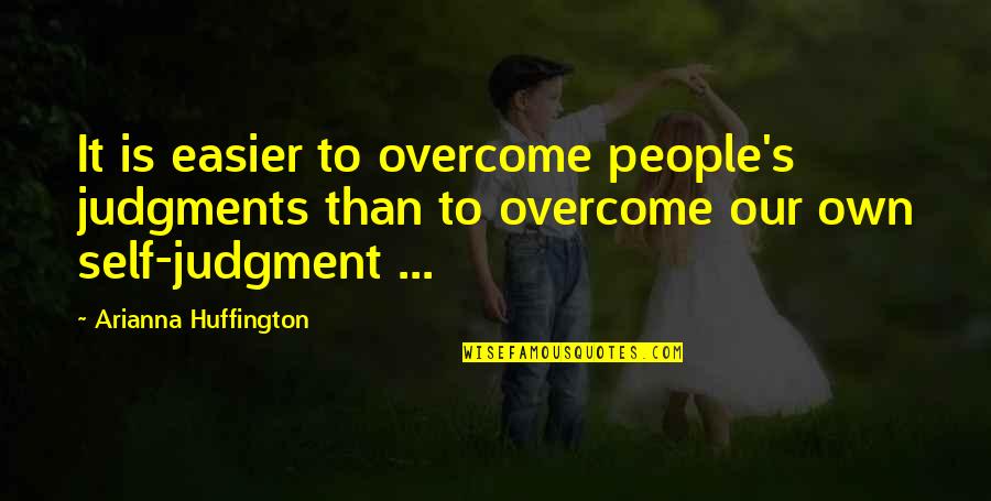 Arianna's Quotes By Arianna Huffington: It is easier to overcome people's judgments than