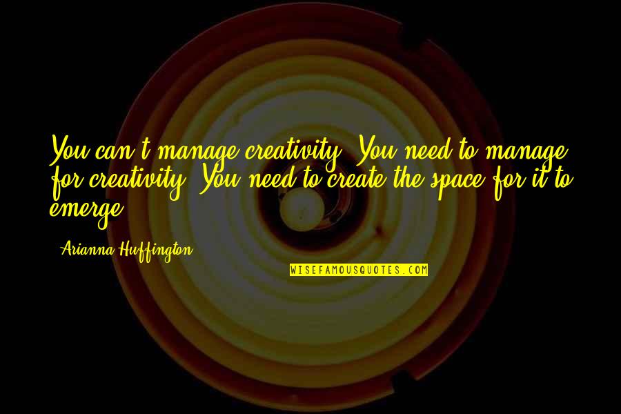 Arianna's Quotes By Arianna Huffington: You can't manage creativity. You need to manage