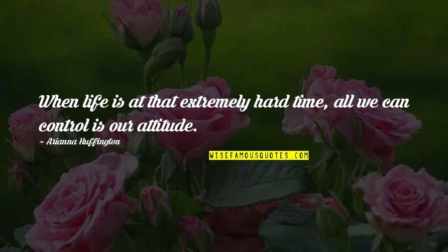 Arianna's Quotes By Arianna Huffington: When life is at that extremely hard time,