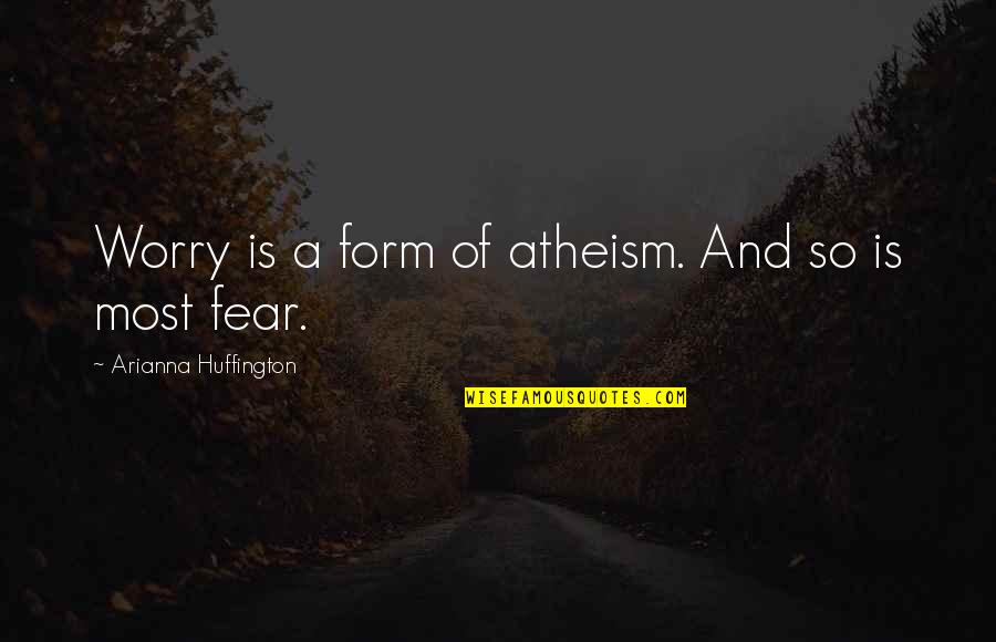 Arianna's Quotes By Arianna Huffington: Worry is a form of atheism. And so