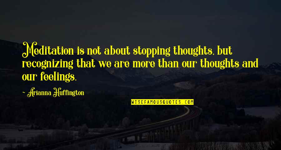 Arianna's Quotes By Arianna Huffington: Meditation is not about stopping thoughts, but recognizing