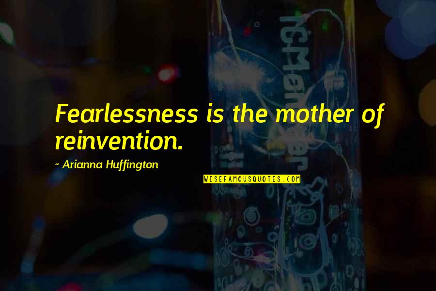 Arianna's Quotes By Arianna Huffington: Fearlessness is the mother of reinvention.