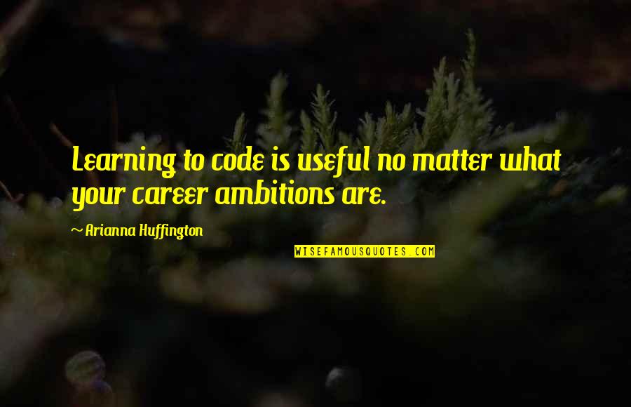 Arianna's Quotes By Arianna Huffington: Learning to code is useful no matter what