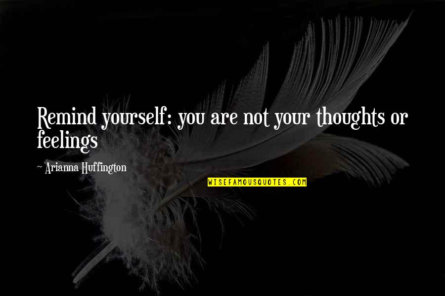 Arianna's Quotes By Arianna Huffington: Remind yourself: you are not your thoughts or