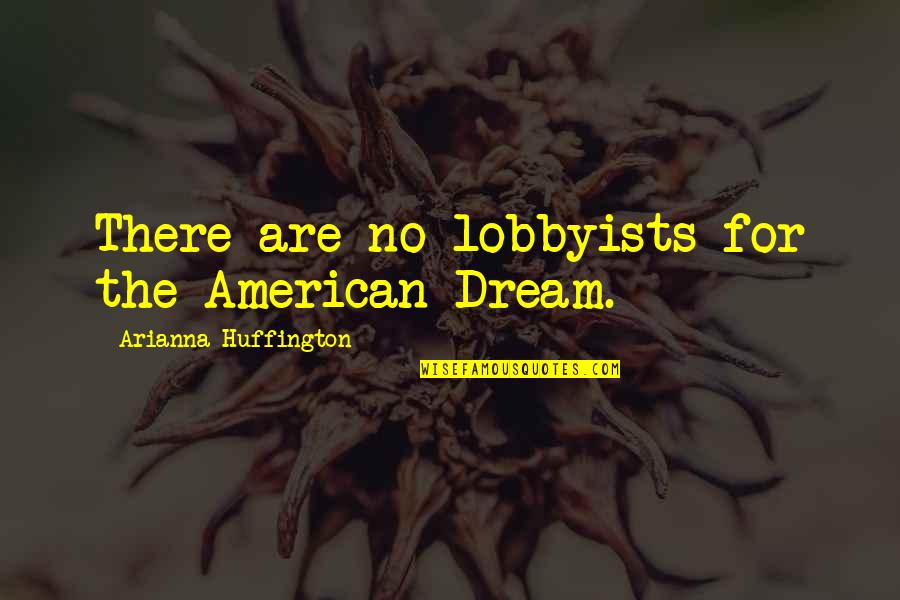 Arianna's Quotes By Arianna Huffington: There are no lobbyists for the American Dream.