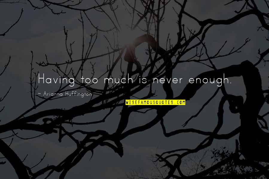 Arianna's Quotes By Arianna Huffington: Having too much is never enough.