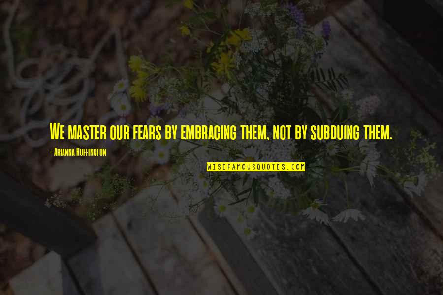 Arianna's Quotes By Arianna Huffington: We master our fears by embracing them, not