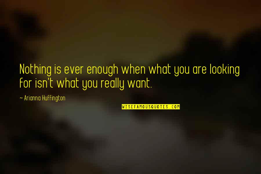 Arianna's Quotes By Arianna Huffington: Nothing is ever enough when what you are