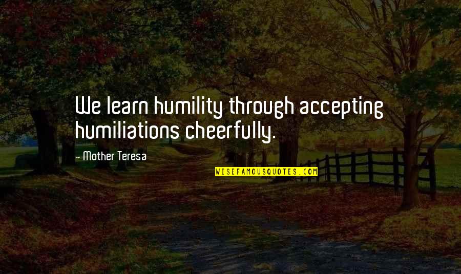 Arianne Gabriel Quotes By Mother Teresa: We learn humility through accepting humiliations cheerfully. Arianne Gabriel Quotes By Mother Teresa: We learn humility through accepting humiliations cheerfully.