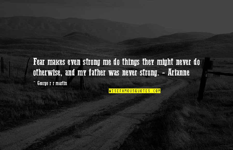 Arianne S Quotes By George R R Martin: Fear makes even strong me do things they