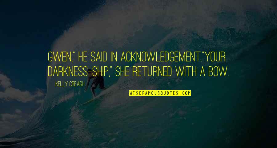 Arianwen Rollan Quotes By Kelly Creagh: Gwen," he said in acknowledgement."Your darkness-ship," she returned