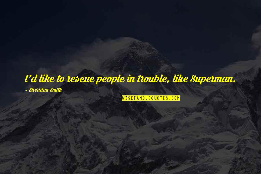Aribam Syam Quotes By Sheridan Smith: I'd like to rescue people in trouble, like