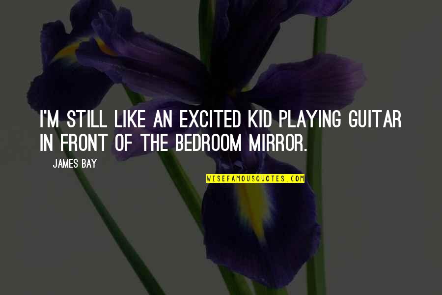 Aribert Heim Quotes By James Bay: I'm still like an excited kid playing guitar