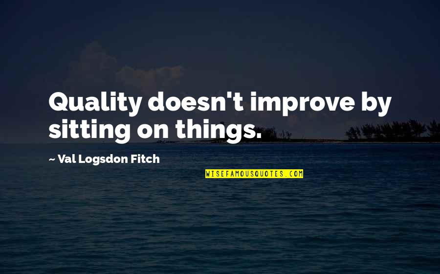 Arich Quotes By Val Logsdon Fitch: Quality doesn't improve by sitting on things.