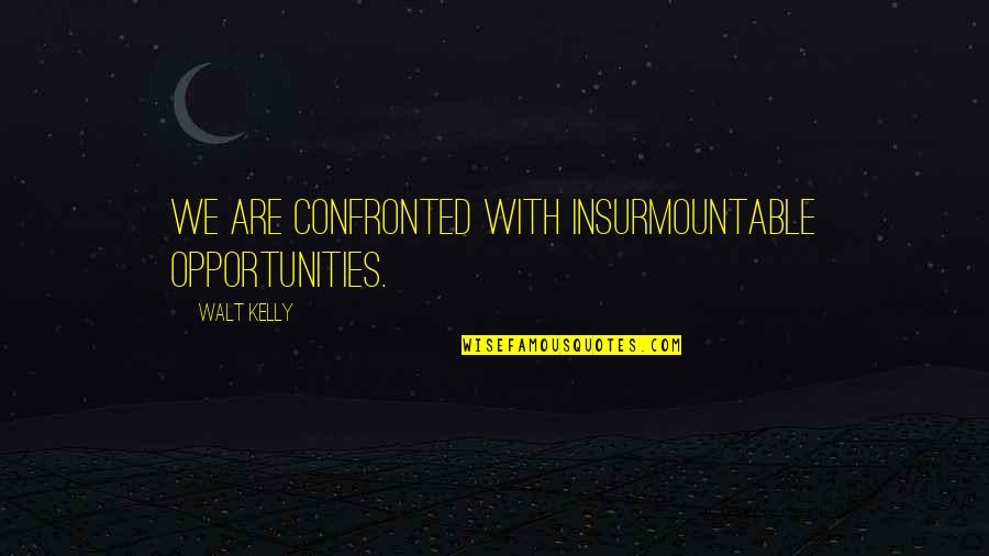 Aricka Carter Quotes By Walt Kelly: We are confronted with insurmountable opportunities. Aricka Carter Quotes By Walt Kelly: We are confronted with insurmountable opportunities.