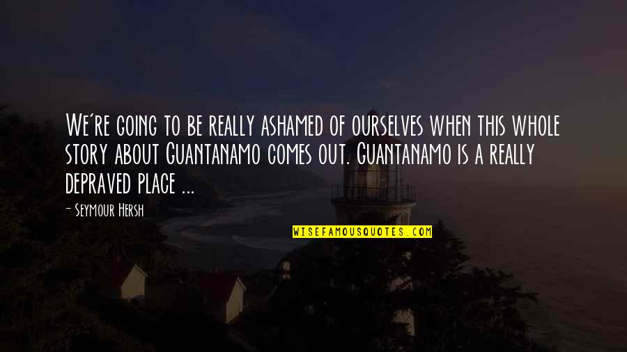 Aricka Foreman Quotes By Seymour Hersh: We're going to be really ashamed of ourselves Aricka Foreman Quotes By Seymour Hersh: We're going to be really ashamed of ourselves