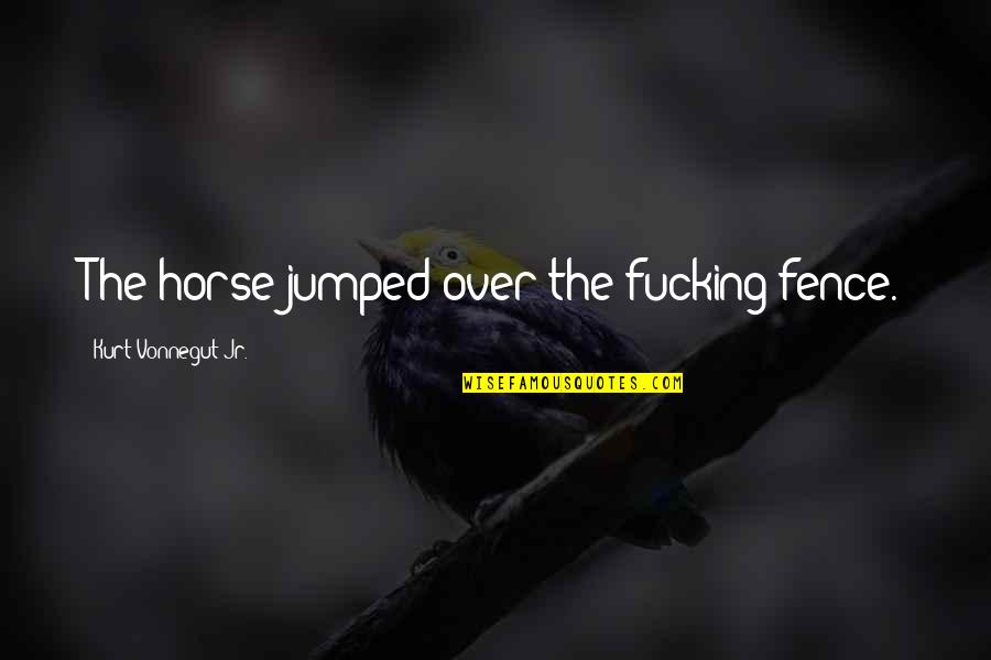 Arico Enterprises Quotes By Kurt Vonnegut Jr.: The horse jumped over the fucking fence. Arico Enterprises Quotes By Kurt Vonnegut Jr.: The horse jumped over the fucking fence.