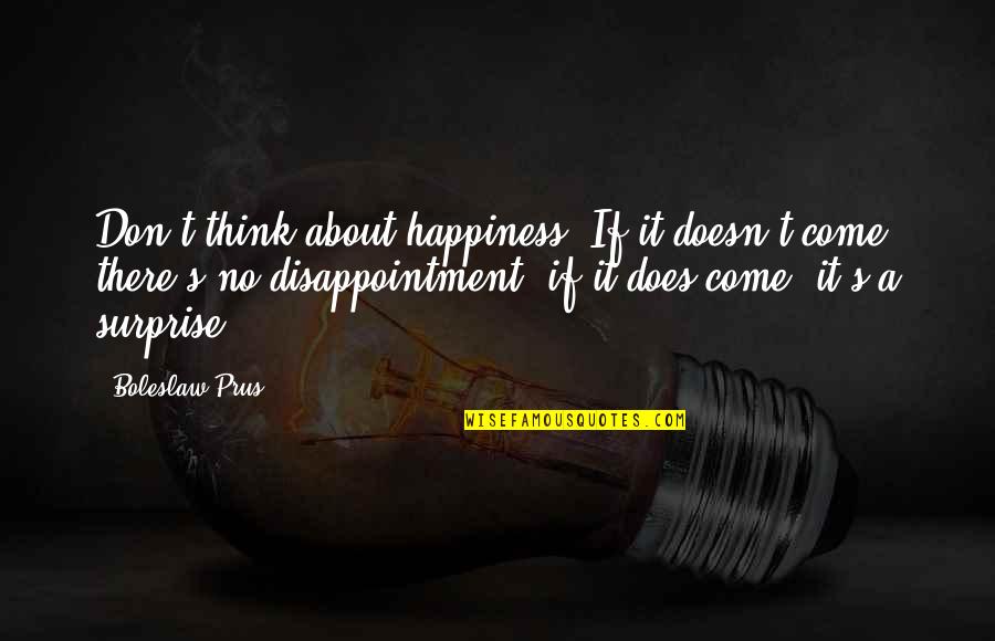 Aricon Quotes By Boleslaw Prus: Don't think about happiness. If it doesn't come,
