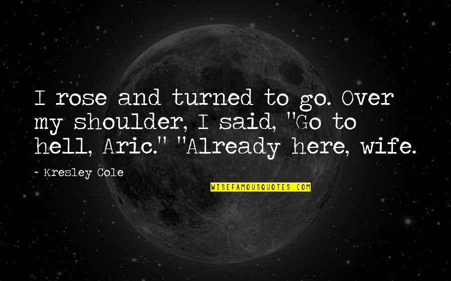 Aric's Quotes By Kresley Cole: I rose and turned to go. Over my Aric's Quotes By Kresley Cole: I rose and turned to go. Over my