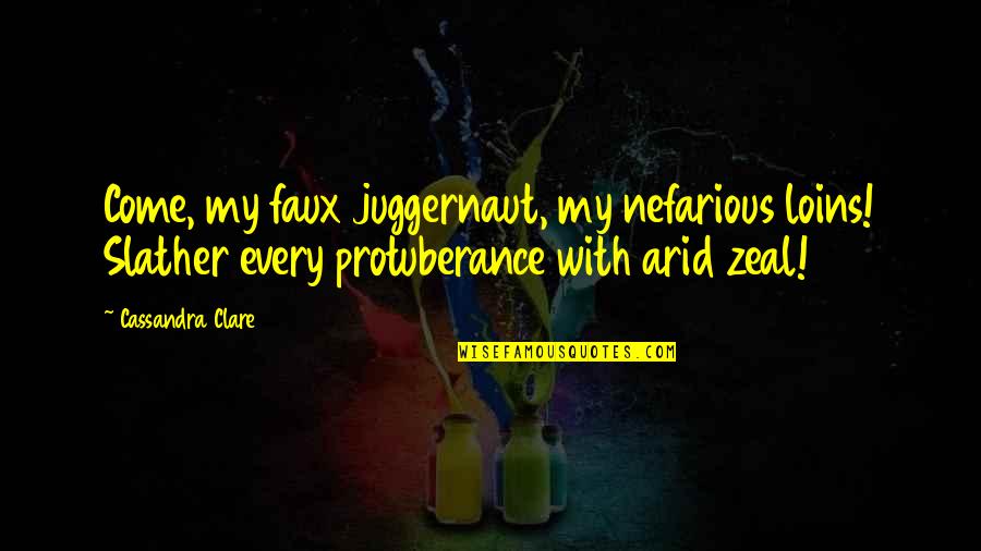 Arid Quotes By Cassandra Clare: Come, my faux juggernaut, my nefarious loins! Slather