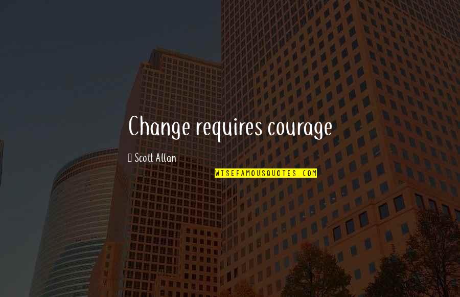 Aridane Santanas Age Quotes By Scott Allan: Change requires courage Aridane Santanas Age Quotes By Scott Allan: Change requires courage