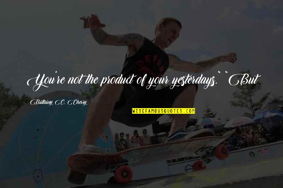 Aridez Espiritual Quotes By Brittainy C. Cherry: You're not the product of your yesterdays." "But Aridez Espiritual Quotes By Brittainy C. Cherry: You're not the product of your yesterdays." "But