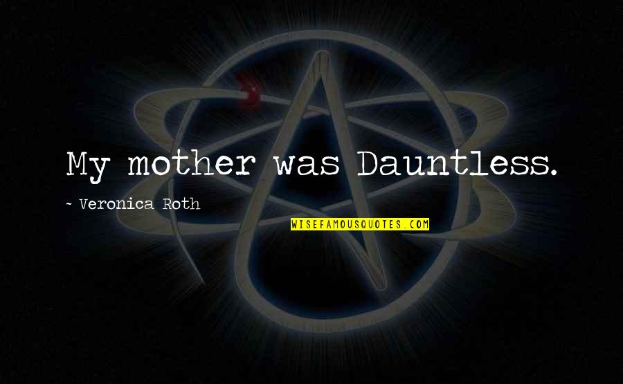 Aridez Espiritual Quotes By Veronica Roth: My mother was Dauntless. Aridez Espiritual Quotes By Veronica Roth: My mother was Dauntless.