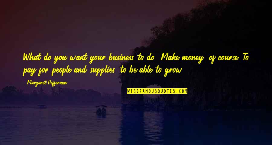 Aridness Father Quotes By Margaret Heffernan: What do you want your business to do?