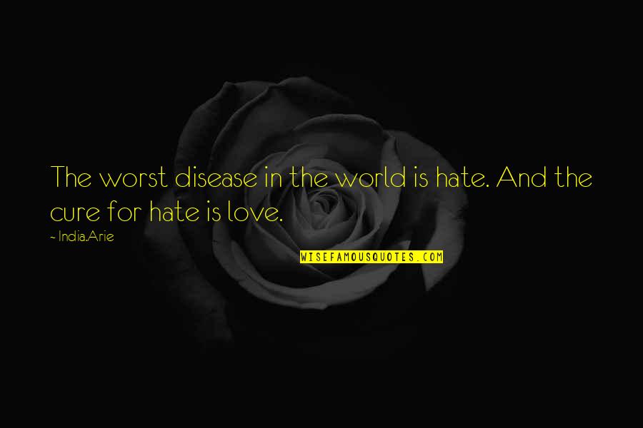 Arie Quotes By India.Arie: The worst disease in the world is hate.