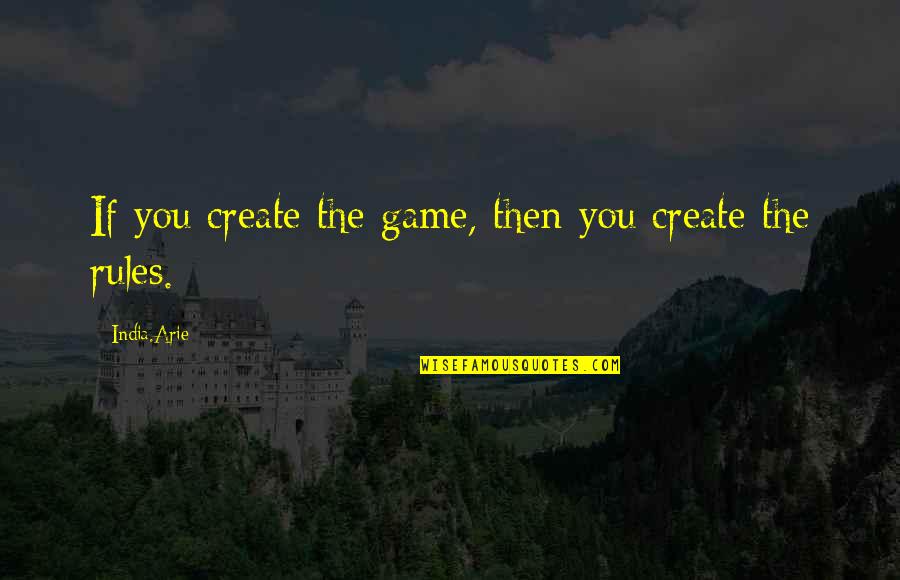 Arie Quotes By India.Arie: If you create the game, then you create