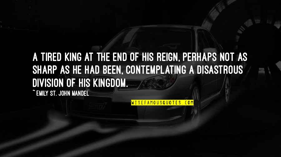 Arief Rahman Quotes By Emily St. John Mandel: A tired king at the end of his Arief Rahman Quotes By Emily St. John Mandel: A tired king at the end of his