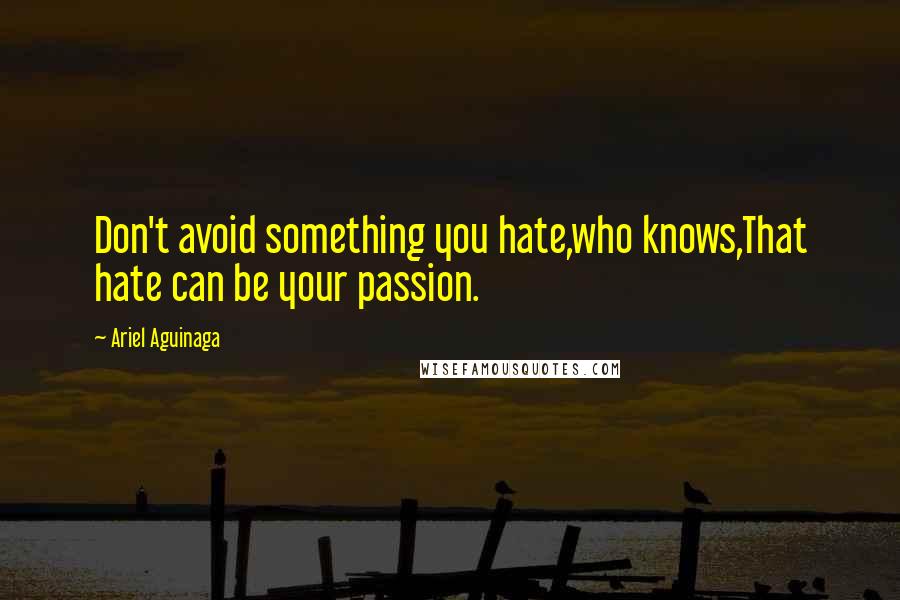 Ariel Aguinaga quotes: Don't avoid something you hate,who knows,That hate can be your passion.