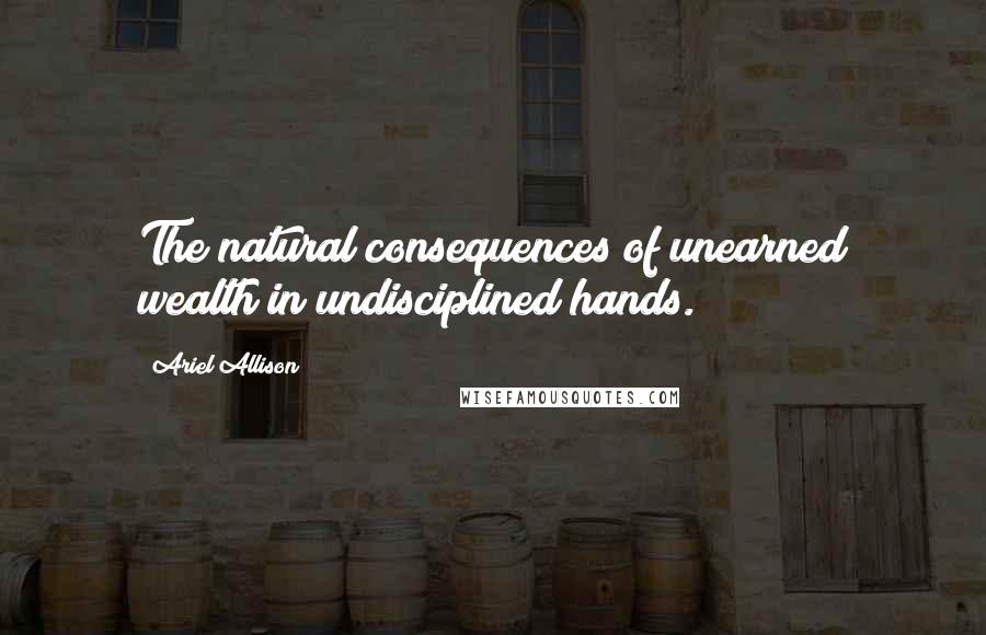 Ariel Allison quotes: The natural consequences of unearned wealth in undisciplined hands.