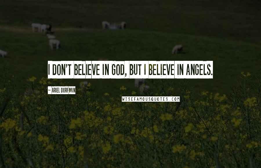 Ariel Dorfman quotes: I don't believe in God, but I believe in angels.