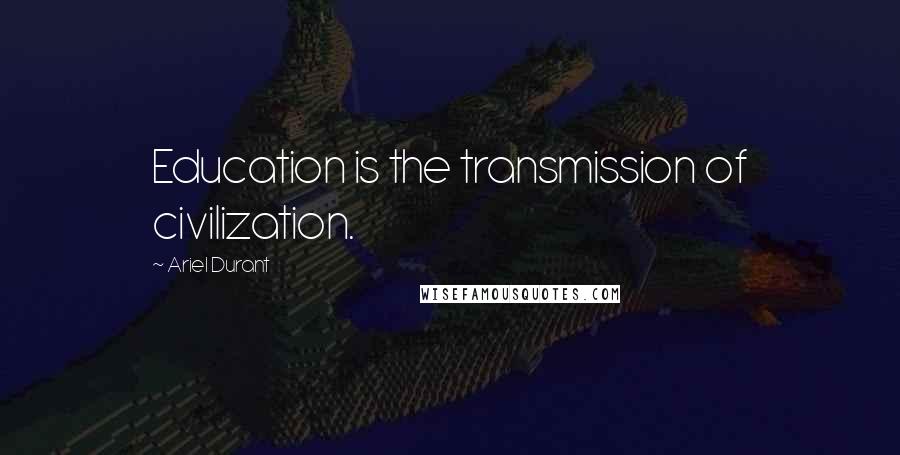 Ariel Durant quotes: Education is the transmission of civilization.