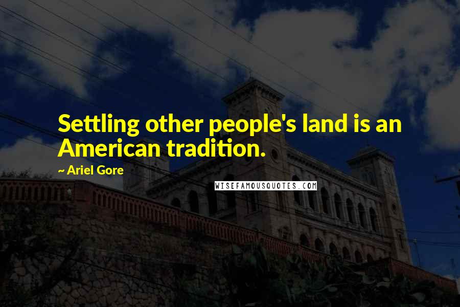 Ariel Gore quotes: Settling other people's land is an American tradition.