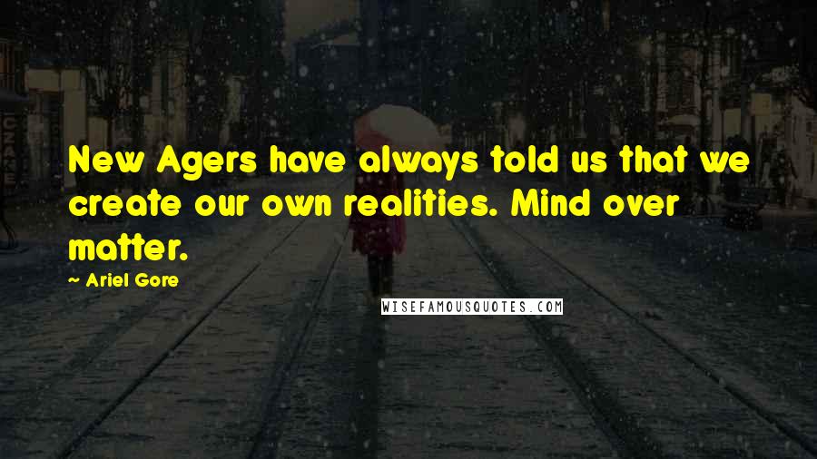 Ariel Gore quotes: New Agers have always told us that we create our own realities. Mind over matter.